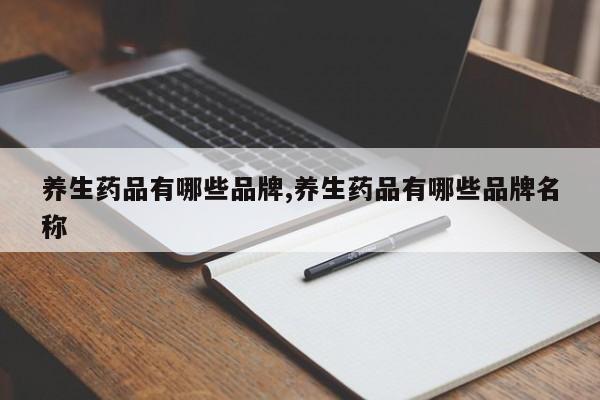 养生药品有哪些品牌,养生药品有哪些品牌名称
