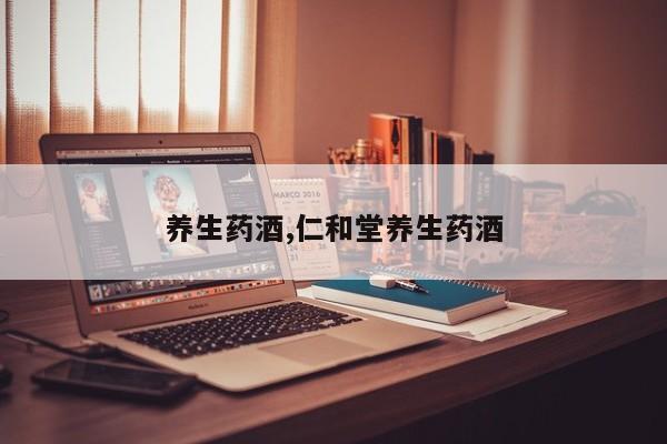 养生药酒,仁和堂养生药酒