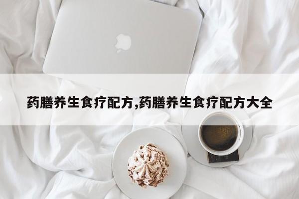 药膳养生食疗配方,药膳养生食疗配方大全