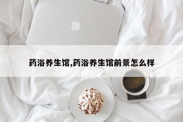药浴养生馆,药浴养生馆前景怎么样
