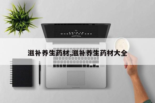 滋补养生药材,滋补养生药材大全
