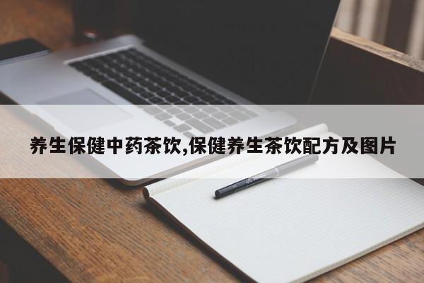 养生保健中药茶饮,保健养生茶饮配方及图片