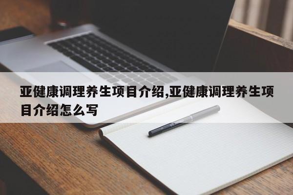 亚健康调理养生项目介绍,亚健康调理养生项目介绍怎么写
