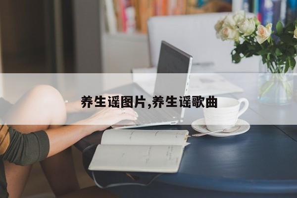养生谣图片,养生谣歌曲