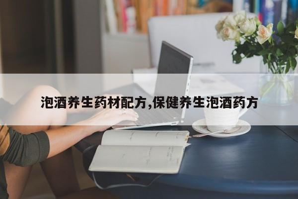 泡酒养生药材配方,保健养生泡酒药方