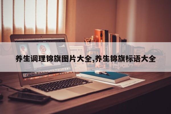 养生调理锦旗图片大全,养生锦旗标语大全