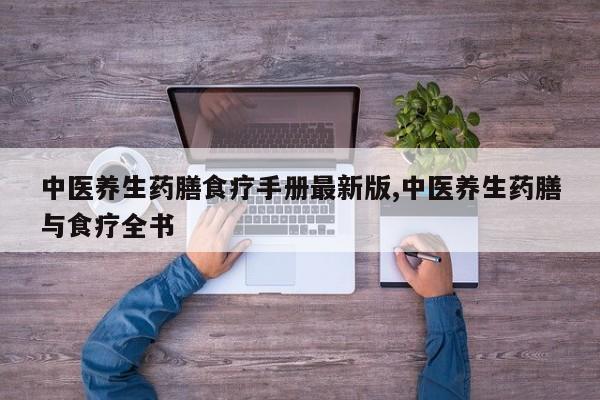 中医养生药膳食疗手册最新版,中医养生药膳与食疗全书