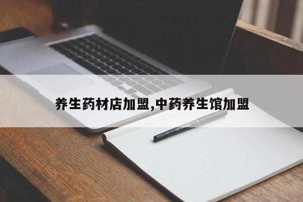 养生药材店加盟,中药养生馆加盟
