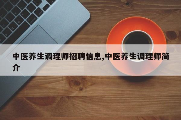中医养生调理师招聘信息,中医养生调理师简介
