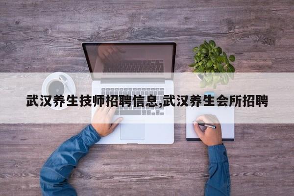 武汉养生技师招聘信息,武汉养生会所招聘