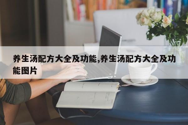 养生汤配方大全及功能,养生汤配方大全及功能图片