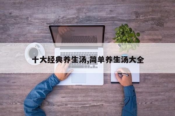 十大经典养生汤,简单养生汤大全